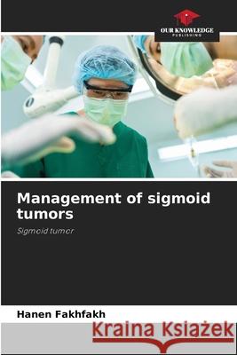 Management of sigmoid tumors Fakhfakh, Hanen 9786209536700 Our Knowledge Publishing - książka