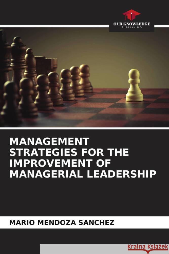 MANAGEMENT STRATEGIES FOR THE IMPROVEMENT OF MANAGERIAL LEADERSHIP Mendoza Sánchez, Mario 9786204607207 Our Knowledge Publishing - książka