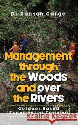 Management Through the Woods and Over the Rivers: Outdoor Based Experiential Training Dr Ranjan Garge 9789352068180 Notion Press - książka