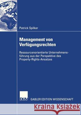 Management Von Verfügungsrechten: Ressourcenorientierte Unternehmensführung Aus Der Perspektive Des Property-Rights-Ansatzes Spilker, Patrick 9783835002364 Deutscher Universitatsverlag - książka