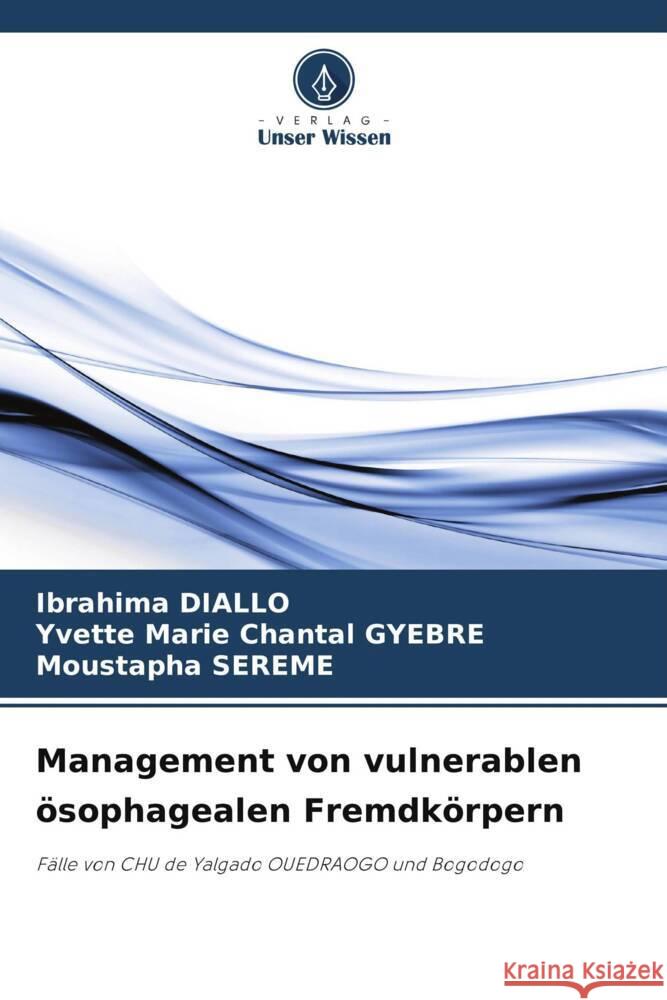 Management von vulnerablen ?sophagealen Fremdk?rpern Ibrahima Diallo Yvette Marie Chantal Gyebre Moustapha Sereme 9786207132751 Verlag Unser Wissen - książka