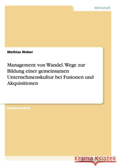 Management von Wandel. Wege zur Bildung einer gemeinsamen Unternehmenskultur bei Fusionen und Akquisitionen Mathias Weber 9783668047105 Grin Verlag - książka