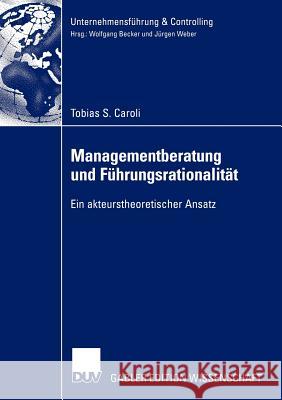 Managementberatung Und Führungsrationalität: Ein Akteurstheoretischer Ansatz Caroli, Tobias S. 9783824483150 Deutscher Universitats Verlag - książka