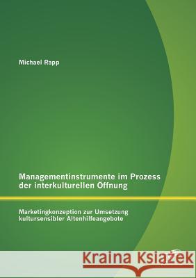 Managementinstrumente im Prozess der interkulturellen Öffnung: Marketingkonzeption zur Umsetzung kultursensibler Altenhilfeangebote Rapp, Michael 9783842868564 Diplomica Verlag Gmbh - książka