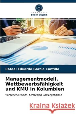 Managementmodell, Wettbewerbsfähigkeit und KMU in Kolumbien Rafael Eduardo Garcia Cantillo 9786203629996 Verlag Unser Wissen - książka