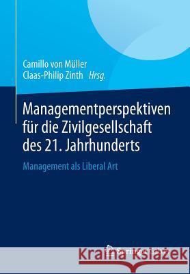 Managementperspektiven Für Die Zivilgesellschaft Des 21. Jahrhunderts: Management ALS Liberal Art Müller, Camillo 9783658025229 Springer Gabler - książka