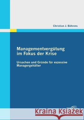 Managementvergütung im Fokus der Krise: Ursachen und Gründe für exzessive Managergehälter Bährens, Christian J. 9783842863613 DIPLOMICA - książka