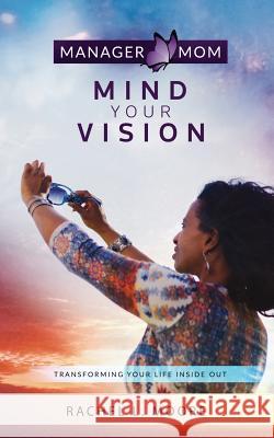 Manager Mom: Mind Your Vision: Transforming Your Life Inside Out Rachel L. Moore 9781547129416 Createspace Independent Publishing Platform - książka