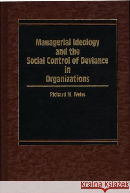 Managerial Ideology and the Social Control of Deviance in Organizations. Richard M. Weiss 9780275921057 Praeger Publishers - książka