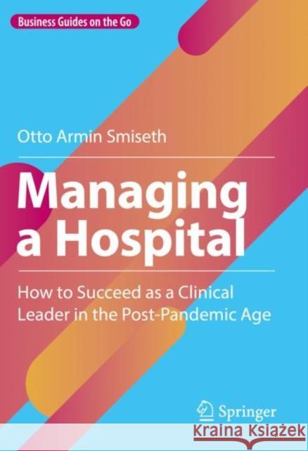 Managing a Hospital: How to Succeed as a Clinical Leader in the Post-Pandemic Age Otto Armin Smiseth 9783031176104 Springer - książka