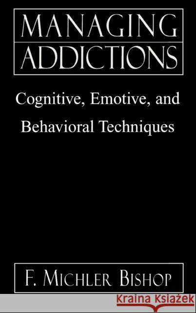 Managing Addictions: Cognitive, Emotive, and Behavioral Techniques Bishop, Michler F. 9780765702678 Jason Aronson - książka