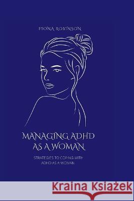 Managing ADHD As A Woman: Strategies To Coping With ADHD As A Woman Fiona Robinson 9798846297586 Independently Published - książka