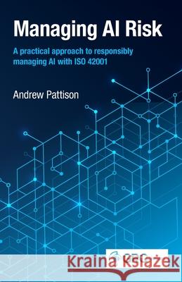 Managing AI Risk: A practical approach to responsibly managing AI with ISO 42001 Pattison 9781787785892 Itgp - książka