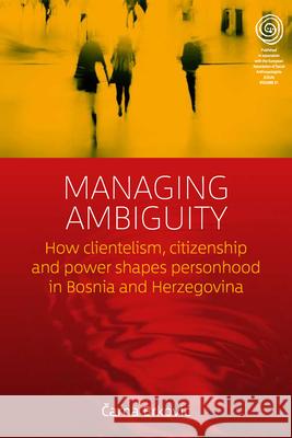 Managing Ambiguity: How Clientelism, Citizenship, and Power Shape Personhood in Bosnia and Herzegovina  9781785334146 Berghahn Books - książka