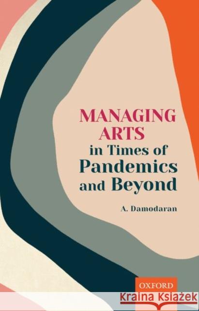 Managing Arts in Times of Pandemics and Beyond A (Professor, Professor, Indian Institute of Management, Bangalore) Damodaran 9780192856449 Oxford University Press - książka