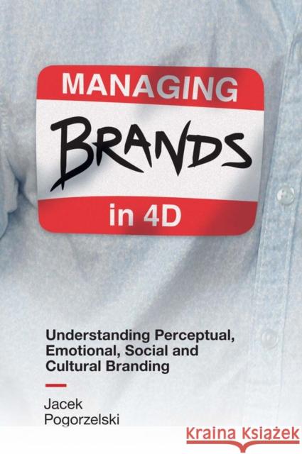 Managing Brands in 4D: Understanding Perceptual, Emotional, Social and Cultural Branding Jacek Pogorzelski (University of Minnesota, USA) 9781787561038 Emerald Publishing Limited - książka