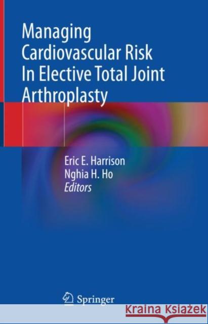 Managing Cardiovascular Risk In Elective Total Joint Arthroplasty Eric E. Harrison Nghia Ho 9783031264146 Springer - książka