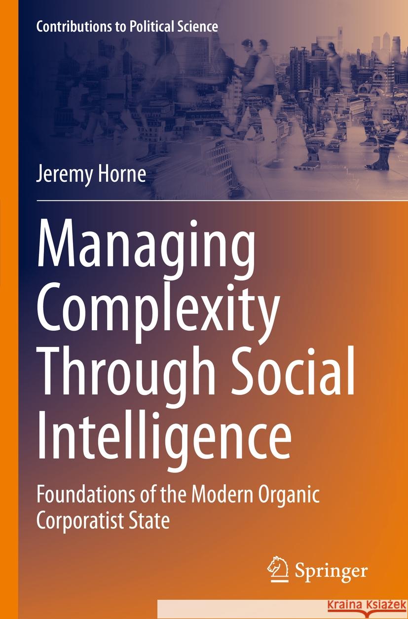 Managing Complexity Through Social Intelligence: Foundations of the Modern Organic Corporatist State Jeremy Horne 9783031254468 Springer - książka