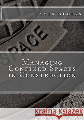 Managing Confined Spaces in Construction James D. Rogers 9781523837205 Createspace Independent Publishing Platform - książka