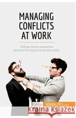 Managing Conflicts at Work: Diffuse tense situations and resolve arguments amicably 50minutes 9782806284624 5minutes.com - książka
