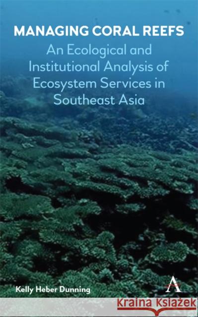 Managing Coral Reefs: An Ecological and Institutional Analysis of Ecosystem Services in Southeast Asia Kelly Heber Dunning 9781783087969 Anthem Press - książka