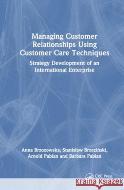 Managing Customer Relationships Using Customer Care Techniques: Strategy Development of an International Enterprise Anna Brzozowska Stanislaw Brzeziński Arnold Pabian 9781032713885 CRC Press - książka