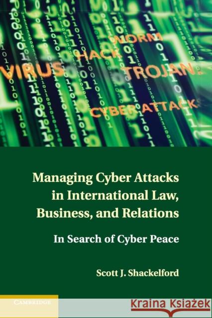 Managing Cyber Attacks in International Law, Business, and Relations: In Search of Cyber Peace Shackelford, Scott J. 9781316600122 CAMBRIDGE UNIVERSITY PRESS - książka