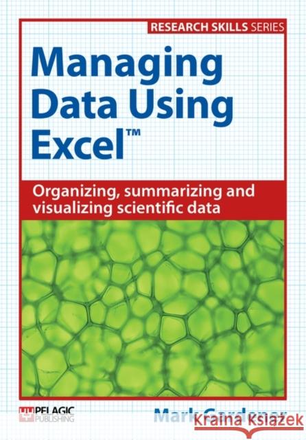 Managing Data Using Excel: Organizing, Summarizing and Visualizing Scientific Data Mark Gardener   9781784270070 Pelagic Publishing - książka