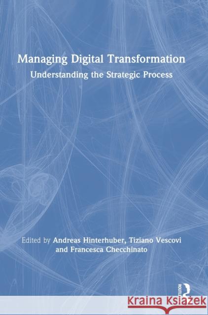 Managing Digital Transformation: Understanding the Strategic Process Andreas Hinterhuber Tiziano Vescovi Francesca Checchinato 9780367442682 Routledge - książka