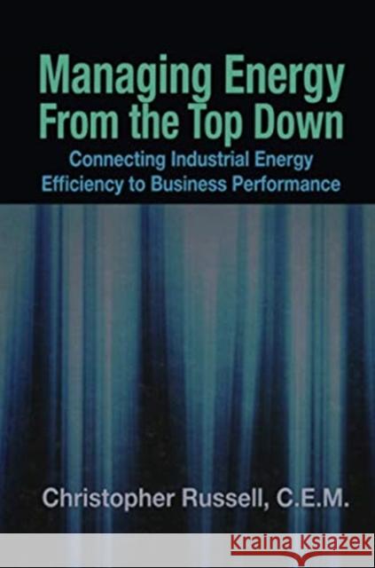 Managing Energy from the Top Down: Connecting Industrial Energy Efficiency to Business Performance Christopher Russell 9781138112667 CRC Press - książka