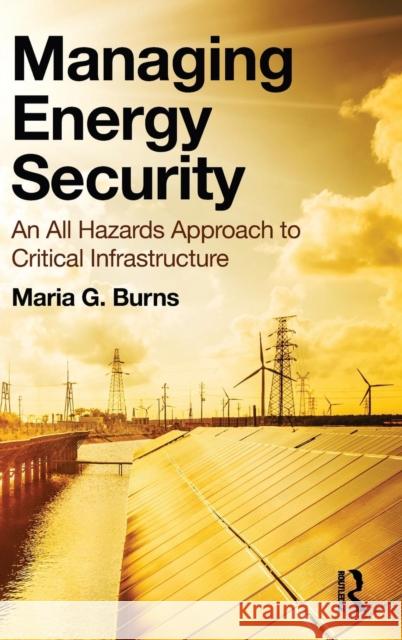 Managing Energy Security: An All Hazards Approach to Critical Infrastructure Maria G. Burns 9781498772952 CRC Press - książka