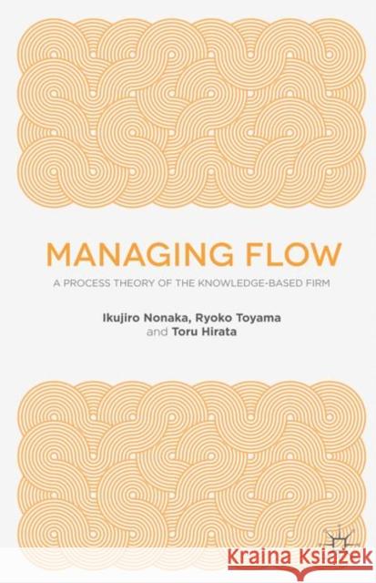 Managing Flow: A Process Theory of the Knowledge-Based Firm Nonaka, I. 9781137494825 Palgrave Macmillan - książka