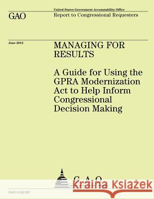 Managing for Results: A Guide for Using the GPRA Modernization Act to Help Inform Congressional Decision Making Government Accountability Office 9781492344506 Createspace - książka