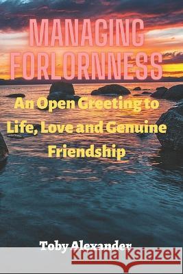 Managing Forlornness: An Open Greeting to Life, Love and Genuine Friendship Toby Alexander 9798353932840 Independently Published - książka