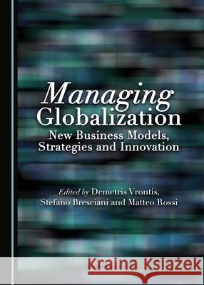 Managing Globalization: New Business Models, Strategies and Innovation Stefano Breciani, Matteo Rossi, Demetris Vrontis 9781443888974 Cambridge Scholars Publishing (RJ) - książka