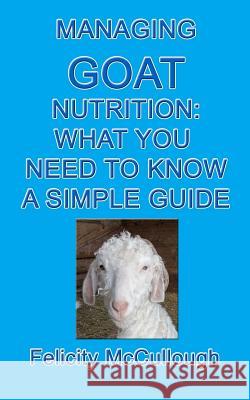 Managing Goat Nutrition What You Need To Know A Simple Guide: Goat Knowledge Felicity McCullough 9781475063028 Createspace Independent Publishing Platform - książka