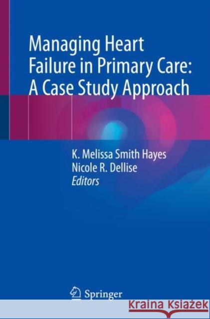 Managing Heart Failure in Primary Care: A Case Study Approach K. Melissa Hayes Nicole R. Dellise 9783031201929 Springer - książka