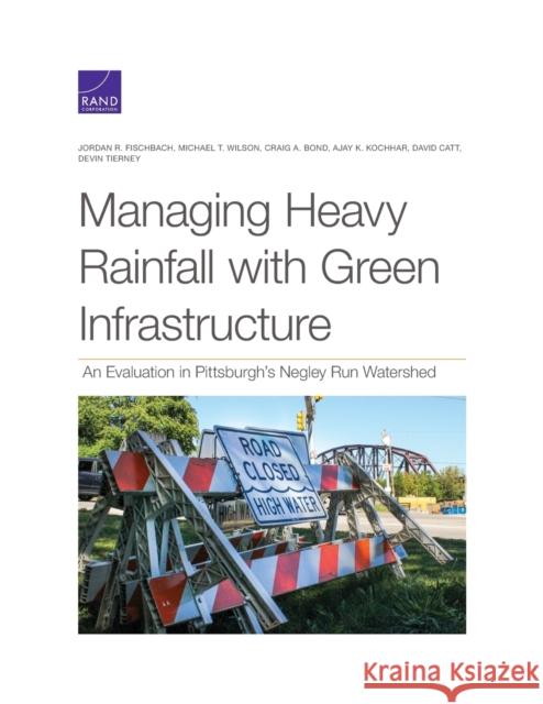 Managing Heavy Rainfall with Green Infrastructure: An Evaluation in Pittsburgh's Negley Run Watershed Jordan R. Fischbach Michael T. Wilson Craig A. Bond 9781977406101 RAND Corporation - książka