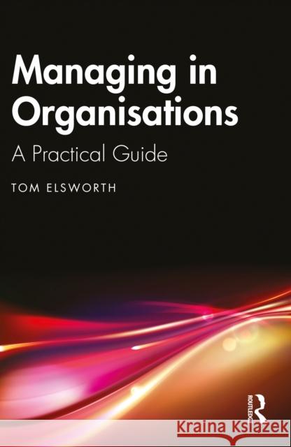 Managing in Organisations: A Practical Guide Tom Elsworth 9781032686615 Routledge - książka