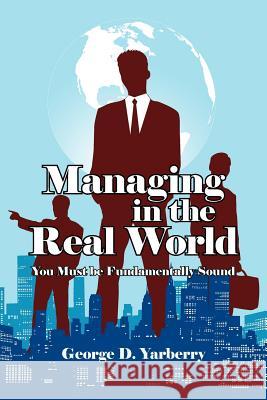 Managing in the Real World: You Must be Fundamentally Sound Yarberry, George D. 9781434312136 Authorhouse - książka