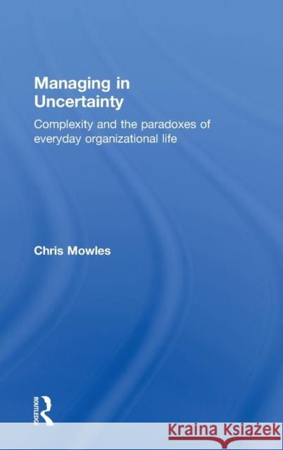 Managing in Uncertainty: Complexity and the Paradoxes of Everyday Organizational Life Mowles, Chris 9781138843738 Routledge - książka