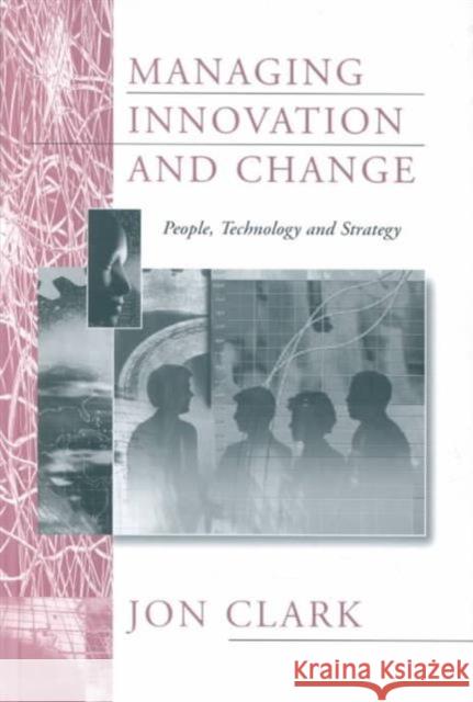 Managing Innovation and Change: People, Technology and Strategy Clark, Jon 9780803989443 SAGE PUBLICATIONS LTD - książka