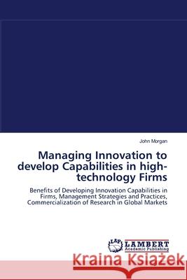 Managing Innovation to develop Capabilities in high-technology Firms John Morgan (University of Wales Aberystwyth) 9783838313405 LAP Lambert Academic Publishing - książka