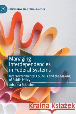 Managing Interdependencies in Federal Systems: Intergovernmental Councils and the Making of Public Policy Schnabel, Johanna 9783030354602 Palgrave MacMillan - książka