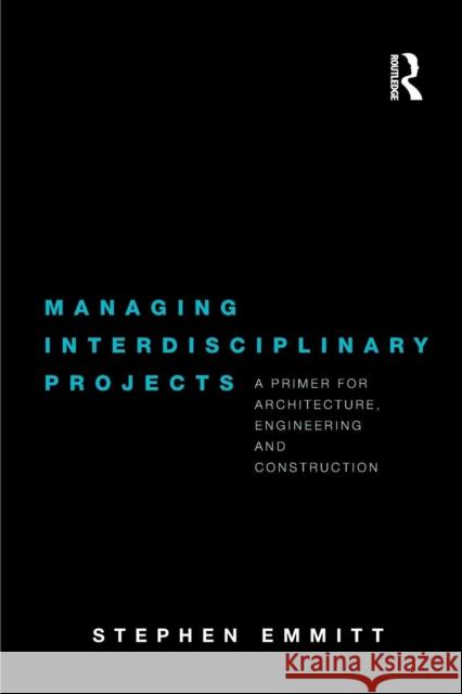 Managing Interdisciplinary Projects: A Primer for Architecture, Engineering and Construction Emmitt, Stephen 9780415481717 Taylor & Francis Group - książka