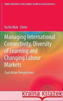 Managing International Connectivity, Diversity of Learning and Changing Labour Markets: East Asian Perspectives Mok, Ka Ho 9789811017346 Springer - książka