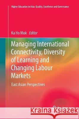 Managing International Connectivity, Diversity of Learning and Changing Labour Markets: East Asian Perspectives Mok, Ka Ho 9789811094347 Springer - książka