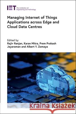 Managing Internet of Things Applications Across Edge and Cloud Data Centres Rajiv Ranjan Karan Mitra Prem Prakash Jayaraman 9781785617799 Institution of Engineering & Technology - książka