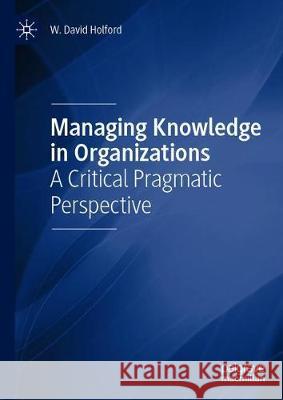Managing Knowledge in Organizations: A Critical Pragmatic Perspective Holford, W. David 9783030411558 Palgrave MacMillan - książka