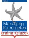 Managing Kubernetes: Operating Kubernetes Clusters in the Real World Brendan Burns Craig Tracey 9781492033912 O'Reilly Media